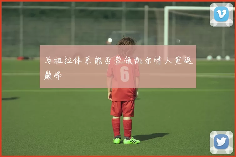 马祖拉体系能否带领凯尔特人重返巅峰