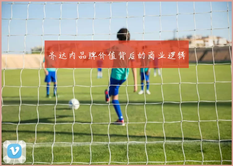 齐达内品牌价值背后的商业逻辑
