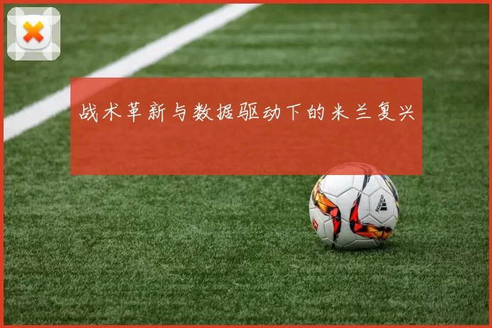战术革新与数据驱动下的米兰复兴