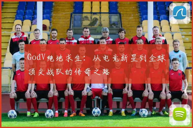 GodV绝地求生：从电竞新星到全球顶尖战队的传奇之路