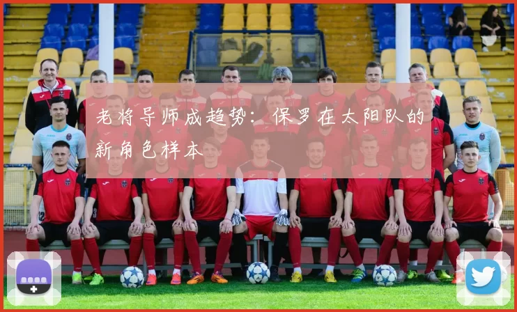 老将导师成趋势：保罗在太阳队的新角色样本