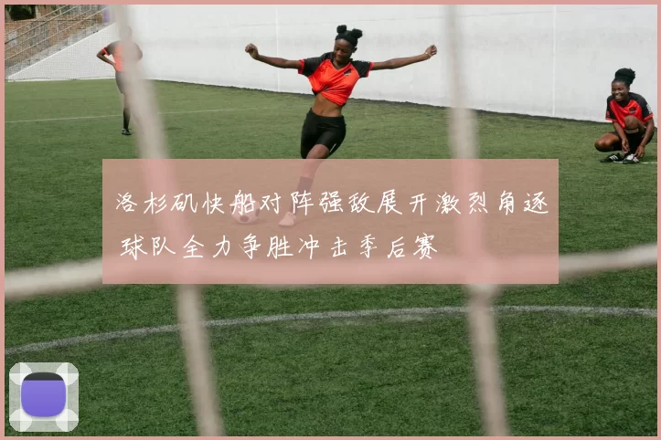 洛杉矶快船对阵强敌展开激烈角逐 球队全力争胜冲击季后赛