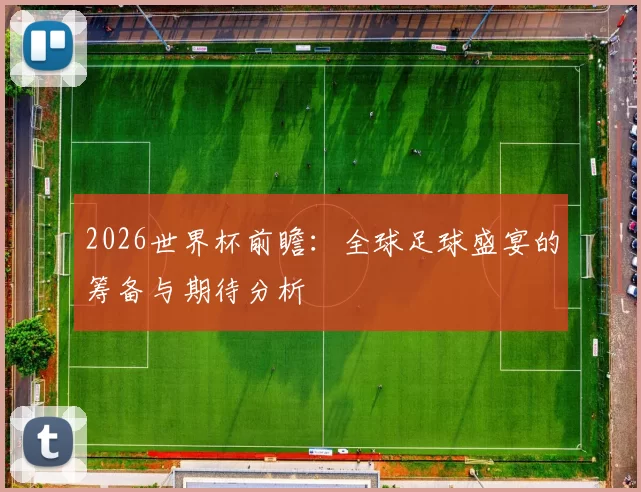 2026世界杯前瞻：全球足球盛宴的筹备与期待分析