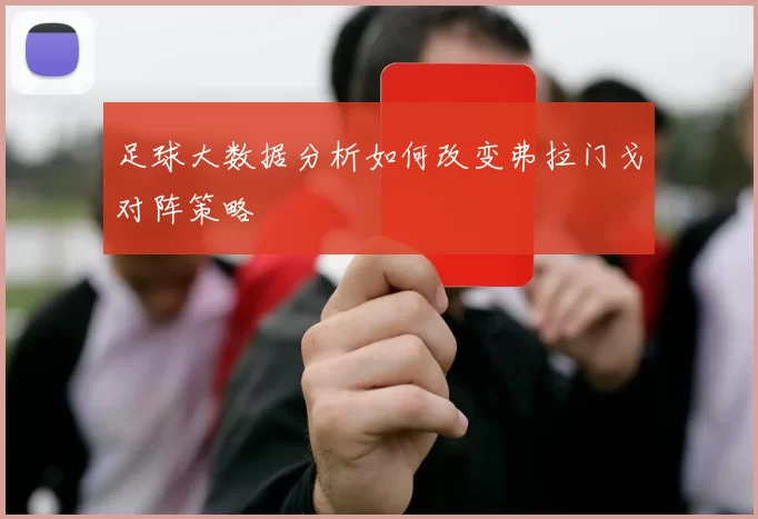 足球大数据分析如何改变弗拉门戈对阵策略