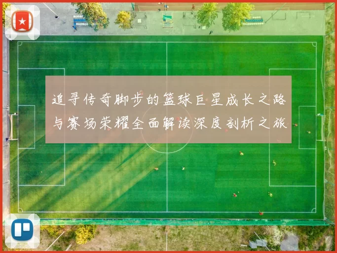 追寻传奇脚步的篮球巨星成长之路与赛场荣耀全面解读深度剖析之旅
