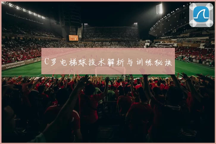 C罗电梯球技术解析与训练秘诀