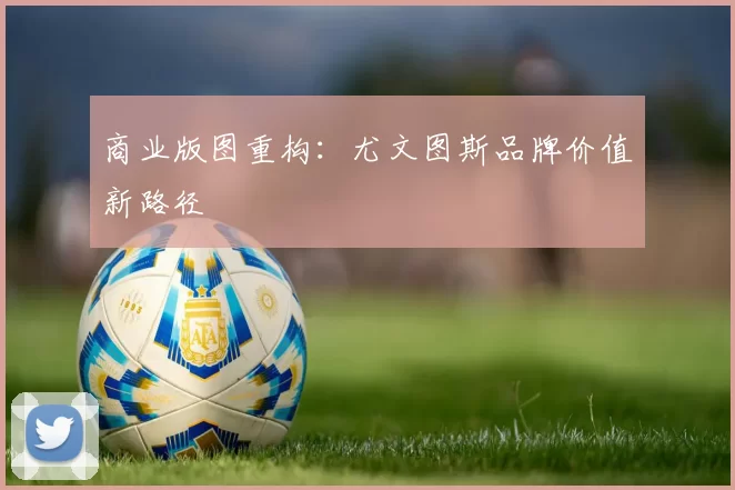 商业版图重构：尤文图斯品牌价值新路径